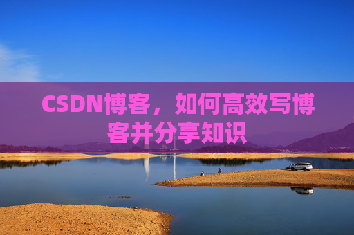 CSDN博客，如何高效写博客并分享知识
